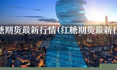 红糖期货行情最新分析图(红糖期货行情最新分析图表)_https://www.dbjyqcj.com_上期所_第1张