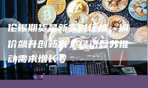 伦锡最新期货实时行情(伦锡期货实时行情走势图最新)_https://www.dbjyqcj.com_上期能源_第1张
