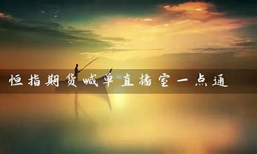 恒指期货喊单直播免费平台(恒指期货喊单直播室)_https://www.dbjyqcj.com_中金所_第1张