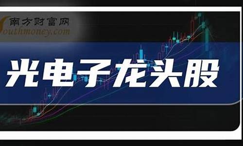 光学光电子概念龙头股(光学光电子概念龙头股票)_https://www.dbjyqcj.com_上期能源_第1张