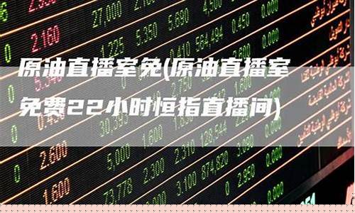 免费原油22小时直播间(原油直播间在线观看)_https://www.dbjyqcj.com_大商所_第1张