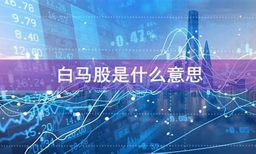 什么叫白马股(什么叫白马股什么叫蓝筹股)_https://www.dbjyqcj.com_广期所_第1张