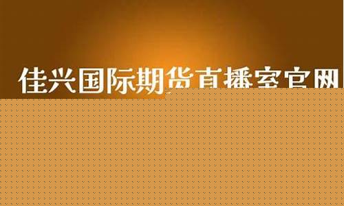 佳兴国际期货直播间怎么进(佳兴国际期货直播间怎么进入)_https://www.dbjyqcj.com_郑商所_第1张