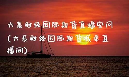 大麦国际期货直播间(大麦国际期货直播间在哪)_https://www.dbjyqcj.com_中金所_第1张