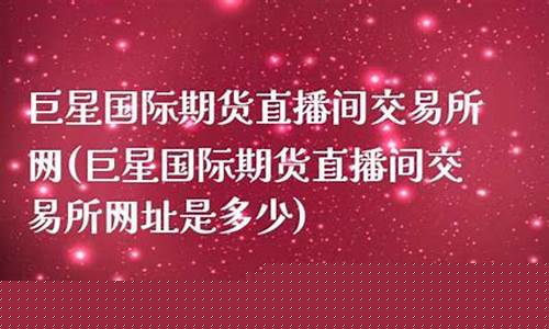 巨星国际期货直播间交易所网(巨星国际期货直播间交易所网址是多少)_https://www.dbjyqcj.com_上期所_第1张