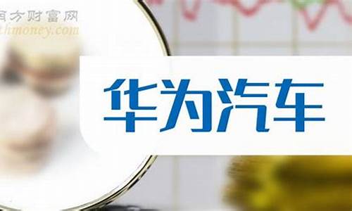 华为汽车低位龙头股票代码(华为汽车板块龙头股及上市公司)_https://www.dbjyqcj.com_广期所_第1张