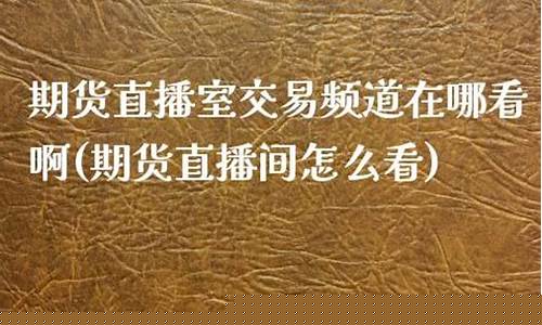 中国期货网直播室在哪看(中国期货网直播室在哪看啊)_https://www.dbjyqcj.com_上期能源_第1张