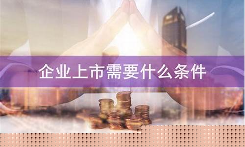 公司上市需要什么条件才能上市(公司上市有什么条件和要求)_https://www.dbjyqcj.com_上期所_第1张