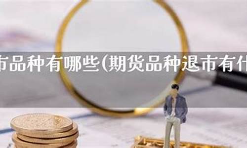 期货品种退市(期货品种手续费最低排名)_https://www.dbjyqcj.com_上期能源_第1张