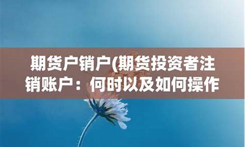期货注销账户(期货账户注销了还能再开吗)_https://www.dbjyqcj.com_大商所_第1张