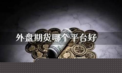 外盘期货开户哪个好(外盘期货实时行情软件)_https://www.dbjyqcj.com_中金所_第1张