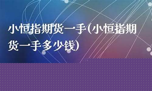 小恒指期货一手多少钱(小恒指一手多少钱)_https://www.dbjyqcj.com_大商所_第1张
