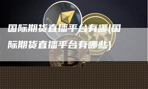 国际期货直播平台有哪些软件(国际期货直播频道)_https://www.dbjyqcj.com_大商所_第1张