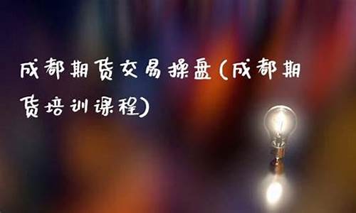 成都期货培训课程(成都期货培训班)_https://www.dbjyqcj.com_郑商所_第1张