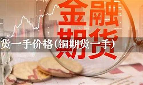 期货铜一手(期货铜一手赚多少钱)_https://www.dbjyqcj.com_郑商所_第1张