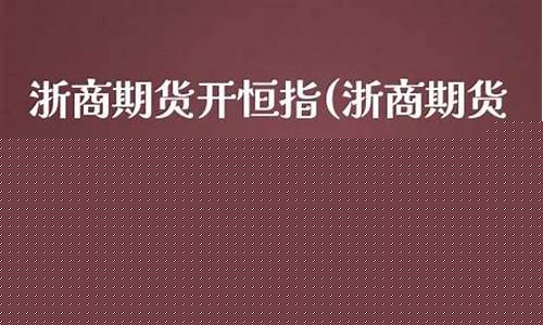 浙商期货怎么开户(浙商期货开户流程)_https://www.dbjyqcj.com_大商所_第1张