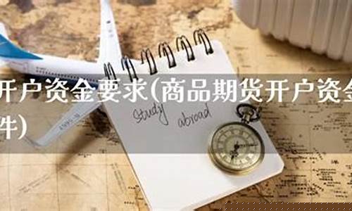 期货开户资金要求(期货开户资金要求是什么)_https://www.dbjyqcj.com_大商所_第1张