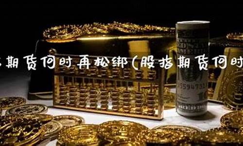 松绑股指期货(股指期货松绑是利好还是利空)_https://www.dbjyqcj.com_大商所_第1张