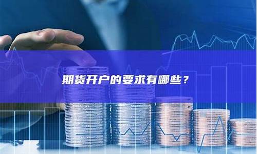 期货开户公司有哪些(期货开户多久收到账号)_https://www.dbjyqcj.com_郑商所_第1张