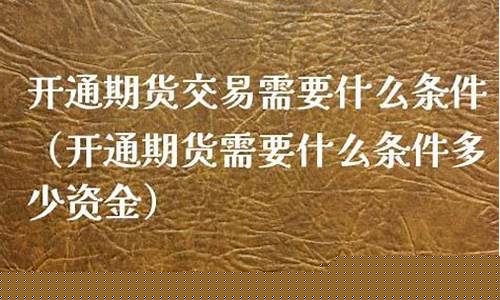 开通期货需要多少钱(开通期货账户起步资金多少)_https://www.dbjyqcj.com_大商所_第1张