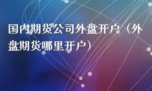 国内期货公司外盘开户(期货外盘开户6家公司)_https://www.dbjyqcj.com_广期所_第1张
