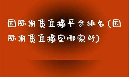 期货 直播室哪家好(期货直播室排行榜)_https://www.dbjyqcj.com_郑商所_第1张