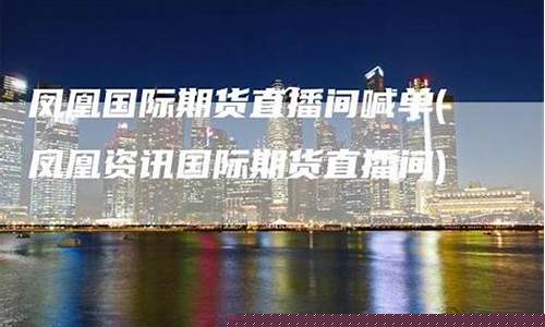 凤凰资讯国际期货直播间在哪看(凤凰资讯国际期货直播间在哪看啊)_https://www.dbjyqcj.com_郑商所_第1张
