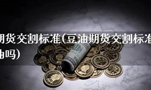 期货豆油交割(期货豆油交割日期怎么看)_https://www.dbjyqcj.com_广期所_第1张