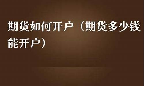 期货多少钱能开户(期货多少钱能开户交易)_https://www.dbjyqcj.com_上期所_第1张