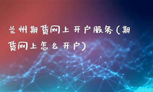 兰州期货开户(期货非现场开户)_https://www.dbjyqcj.com_广期所_第1张