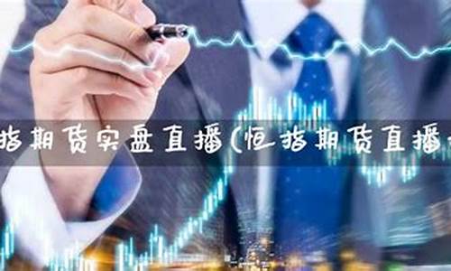 恒指期货实盘直播(恒指期货实时)_https://www.dbjyqcj.com_大商所_第1张