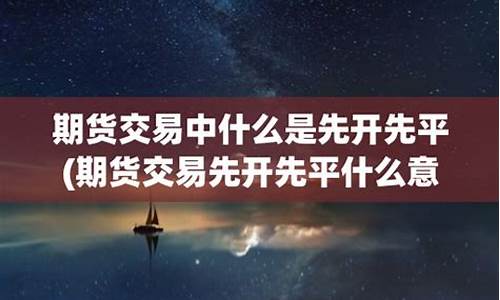 期货先开先平(期货先开先平平仓利润和自己算的不一样)_https://www.dbjyqcj.com_大商所_第1张