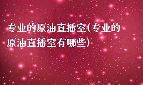 原油直播室都有什么平台_https://www.dbjyqcj.com_上期能源_第1张