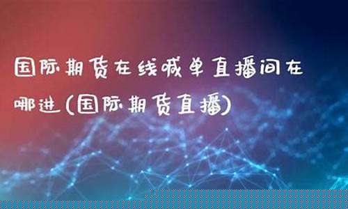 国际期货在线直播(国际期货直播间在线喊单)_https://www.dbjyqcj.com_郑商所_第1张