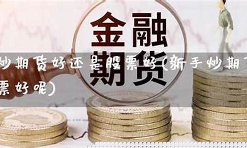 新手炒期货炒什么好(新手炒期货炒什么好赚钱)_https://www.dbjyqcj.com_广期所_第1张