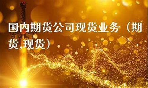 期货公司现货业务(期货现货公司工作)_https://www.dbjyqcj.com_郑商所_第1张