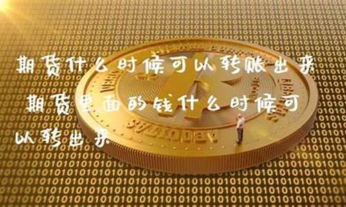 期货什么时候可以转账(期货什么时候可以转账到银行卡)_https://www.dbjyqcj.com_中金所_第1张