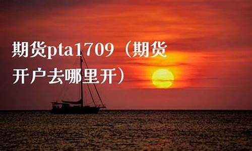 pta1709期货行情(pta1809期货行情)_https://www.dbjyqcj.com_中金所_第1张