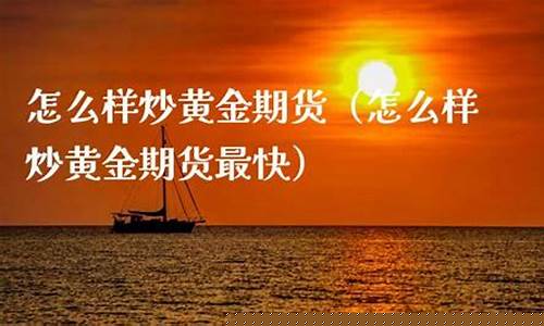 怎么样炒黄金期货(怎么样炒黄金期货赚钱)_https://www.dbjyqcj.com_上期所_第1张