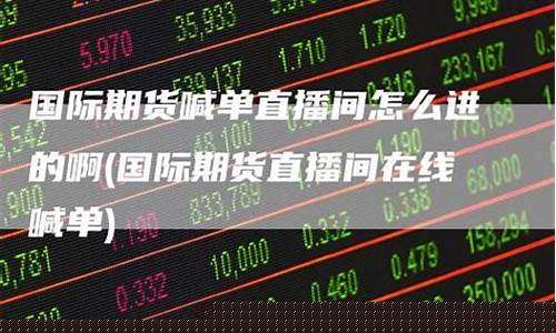 国际期货怎么交易直播(国际期货直播室喊单直播)_https://www.dbjyqcj.com_广期所_第1张