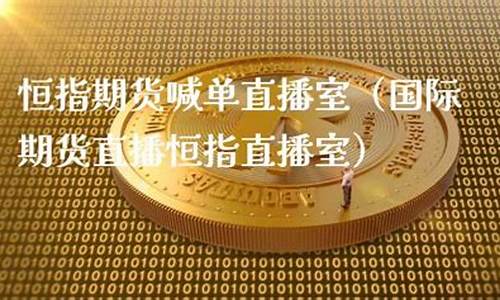 宁波国际期货恒指直播间(恒指期货喊单直播间)_https://www.dbjyqcj.com_上期能源_第1张