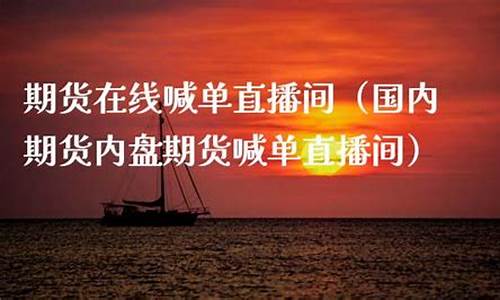 国内期货实盘在线直播(国内期货直播间在线直播)_https://www.dbjyqcj.com_上期能源_第1张