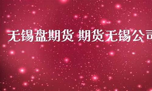 无锡期货(无锡期货电子盘)_https://www.dbjyqcj.com_上期能源_第1张