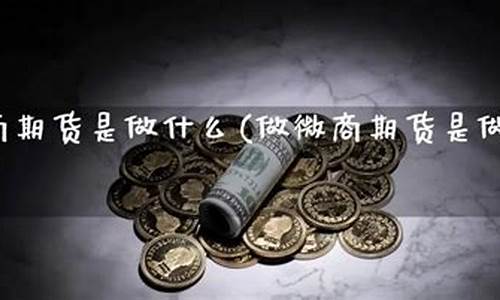 微商期货有限公司(微商期货有限公司怎么样)_https://www.dbjyqcj.com_上期能源_第1张