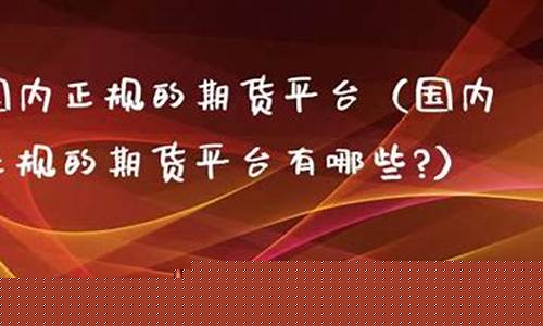 国内正规的期货平台(国内正规期货交流平台)_https://www.dbjyqcj.com_郑商所_第1张
