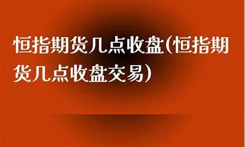 期货几点收盘(期货几点收盘 夜里)_https://www.dbjyqcj.com_广期所_第1张