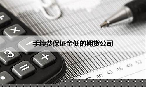 期货公司哪个手续费低(期货公司哪个手续费低点)_https://www.dbjyqcj.com_上期所_第1张