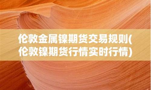 伦敦镍期货实时行情(伦敦镍期货实时行情新浪财经)_https://www.dbjyqcj.com_中金所_第1张