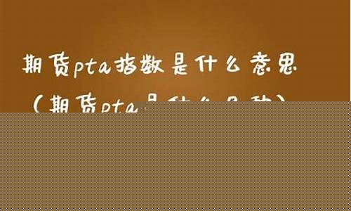 期货pta什么意思(pta期货交易)_https://www.dbjyqcj.com_大商所_第1张