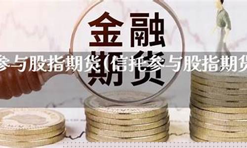 信托公司参与股指期货交易业务指引(信托公司参与股指期货交易业务指引是什么)_https://www.dbjyqcj.com_中金所_第1张